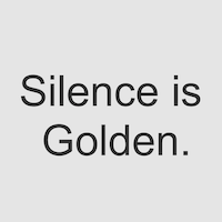 Silence is Golden.